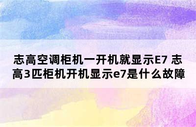 志高空调柜机一开机就显示E7 志高3匹柜机开机显示e7是什么故障